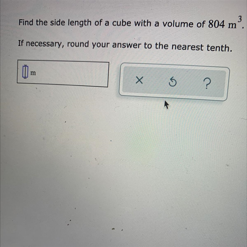 Find the side length of a cube with a volume of 804 m, If necessary, round your answer-example-1