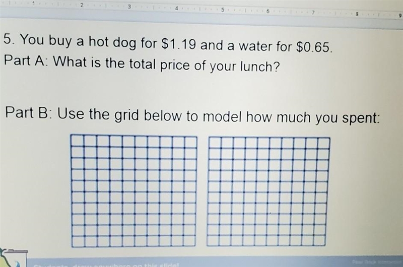 5. You buy a hot dog for $1.19 and a water for $0.65. Part A: What is the total price-example-1