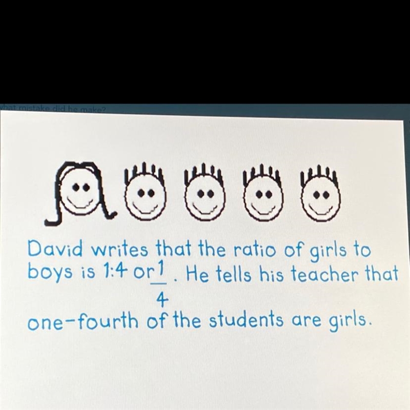 David writes that the ratio of girls toboys is 1:4 orl. He tells his teacher that-example-1