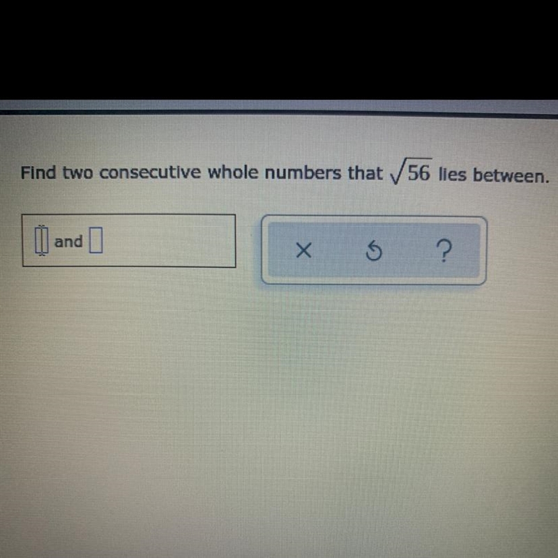 Find two consecutive whole numbers that √56 lies between (PLEASE HELP NEED ASAP!!!)-example-1