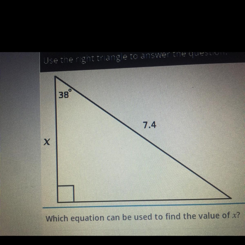 38° 7.4 X Which equation can be used to find the value of x? In this triangle A. X-example-1