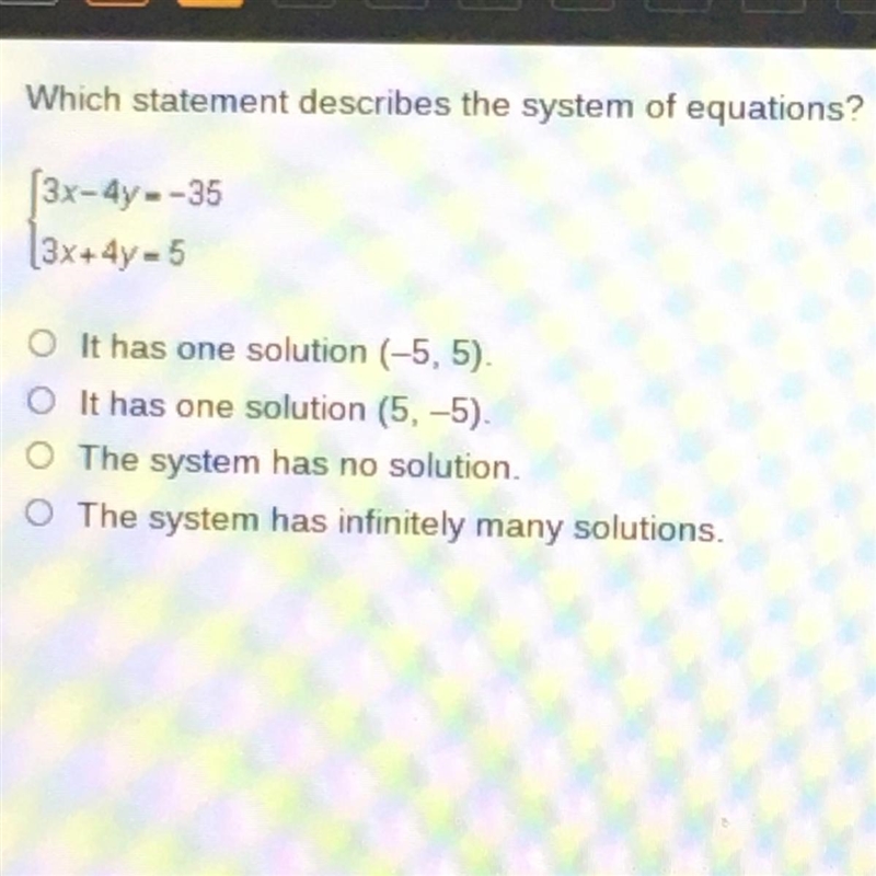 Which statement describes the system of equations? (3x-4y=-35 3x + 4y - 5 It has one-example-1