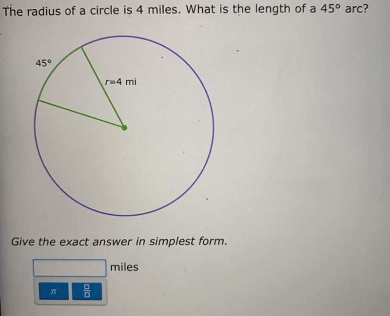 The radius of a circle is 4 miles. What is the length of a 45° arc? 45° r=4 mi Give-example-1