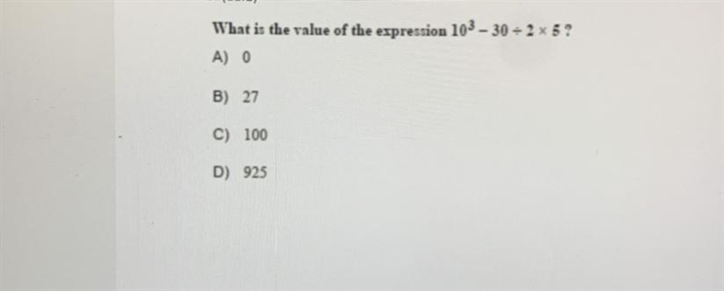 What is the value of the expression 10^3 – 30 divided by 2 x 5 ? A 0 B) 27 C) 100 D-example-1