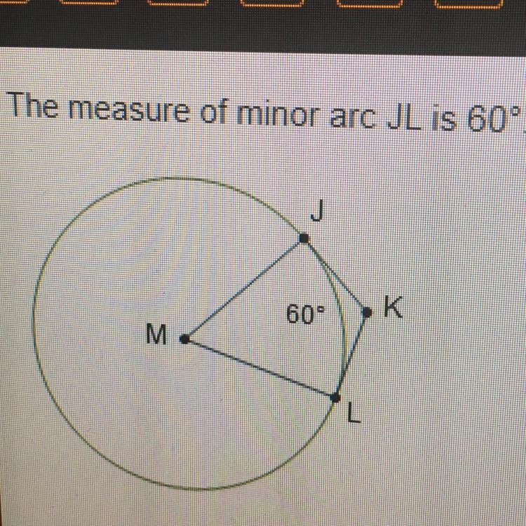 The measure of minor arc JL is 60°. What is the measure of angle JKL? O 110° O 120° 0 130° O-example-1