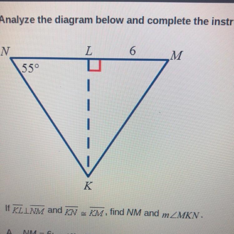 Please help!! If KL NM and KN ≈ KM, find NM and mMKN. A. NM = 6; mK=70° B. NM = 9; mK-example-1