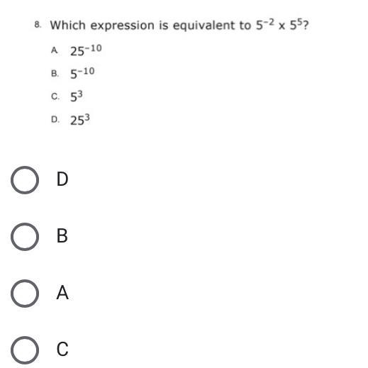 Which expression is equivalent to 5^-2 x 5^5? A. 25^-10 B. 5^-10 C.5^3 D.25^3 (LOOK-example-1