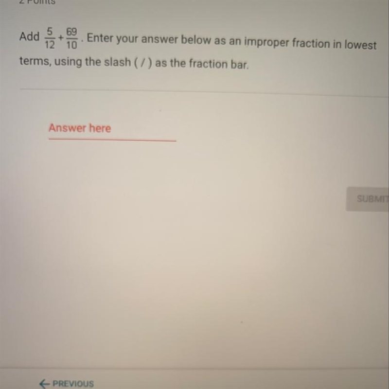 Add 5/12 plus 69/10 as an improper fraction in lowest terms-example-1