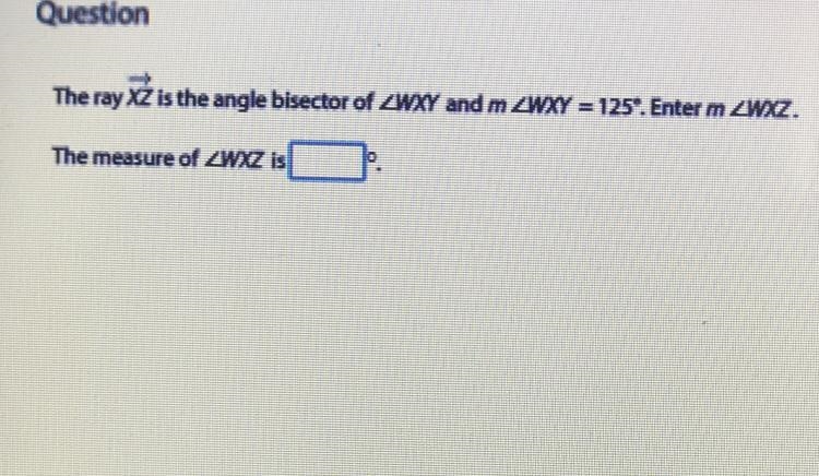 The ray XZ is the angle bisector of WXY and m WXY = 125°. Enter m WXZ-example-1