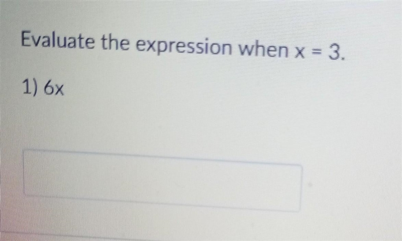 Question 1 Evaluate the expression when x = 3. 1) 6X​-example-1