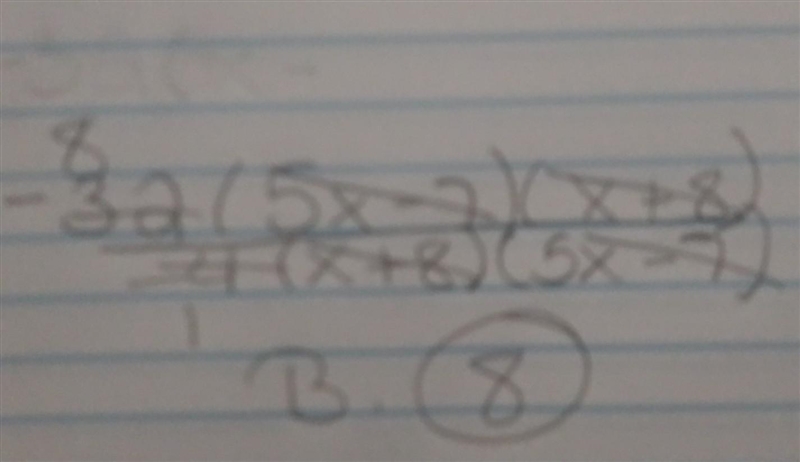 Which of the following is -32(5x-7)(x+8)/-4(x+8)(5x-7) simplified? A.8/(x+8) B.8 C-example-1