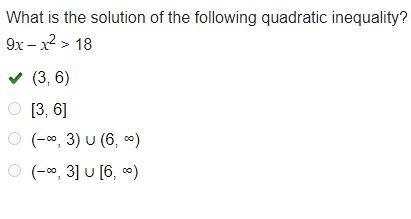 What is the solution of the following quadratic inequality? 9x – x2 > 18 (3, 6) [3, 6] (−∞, 3) ∪ (6, ∞) (−∞, 3] ∪ [6, ∞)-example-1