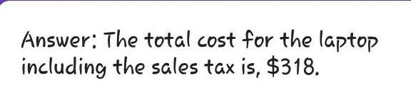 You buy a new laptop for $300. The sales tax is 6%. What is the total cost for the-example-1