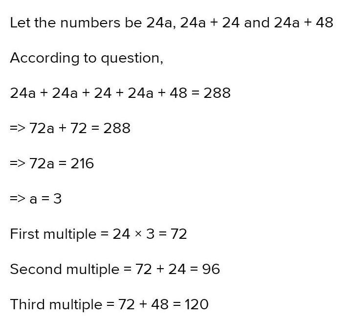 The sum of three consecutive multiples of 24 is 288 find these multiples plzz solve-example-1