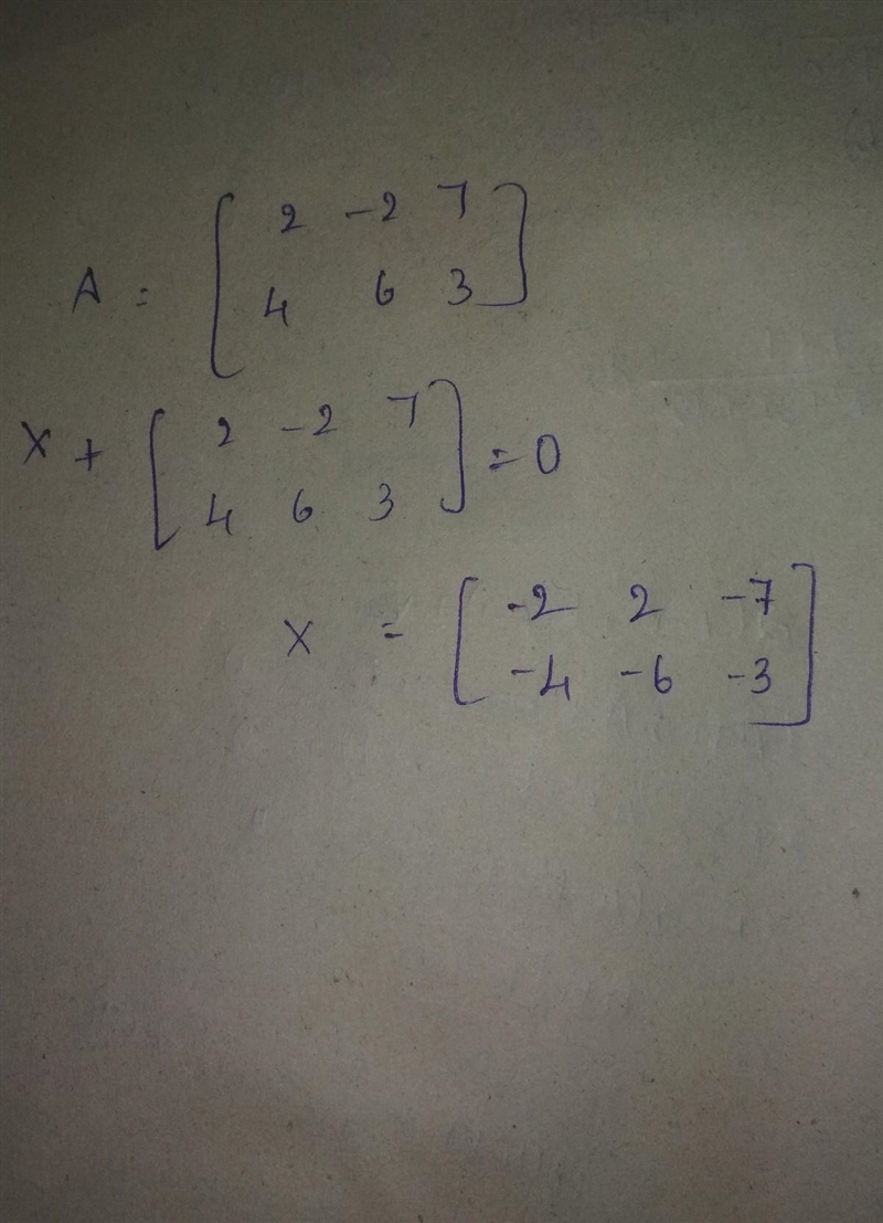 If A = 2 −2 7 4 6 3 ; find matrix X such that X+A=O where O is a null matrix.​-example-1