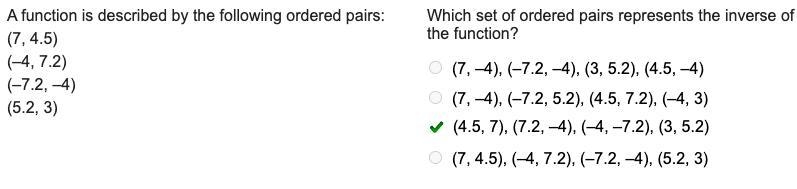 A function is described by the following ordered pairs: (7, 4.5) (–4, 7.2) (–7.2, –4) (5.2, 3) Which-example-1