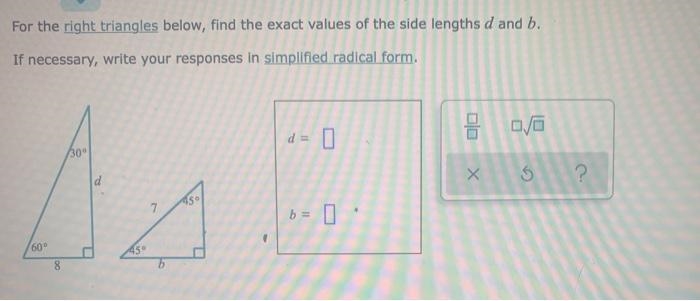 For the right triangles below, find the exact values of the side lengths b and d. If-example-1