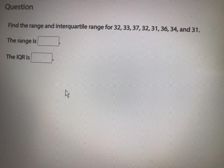 Find the range and the interquartile for 32,33,37,32,31,36,34,31-example-1