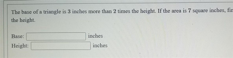 The base of a triangle is 3 inches more than 2 times the height. If the area is 7 square-example-1