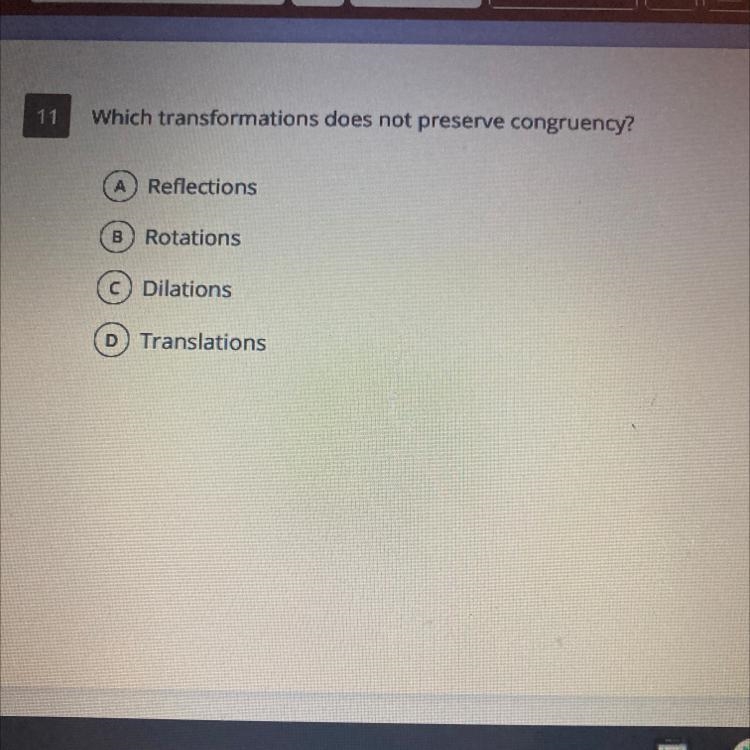 Which transformation does not perceive congruency? A)reflections B)rotations C)dilations-example-1