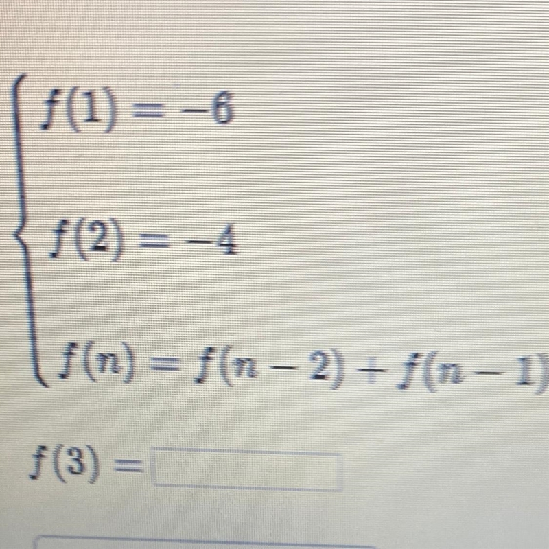 PLS HELP f(1) = -6 f(2) = -4 f(n) = f(n - 2) + f(n - 1) f(3) =-example-1