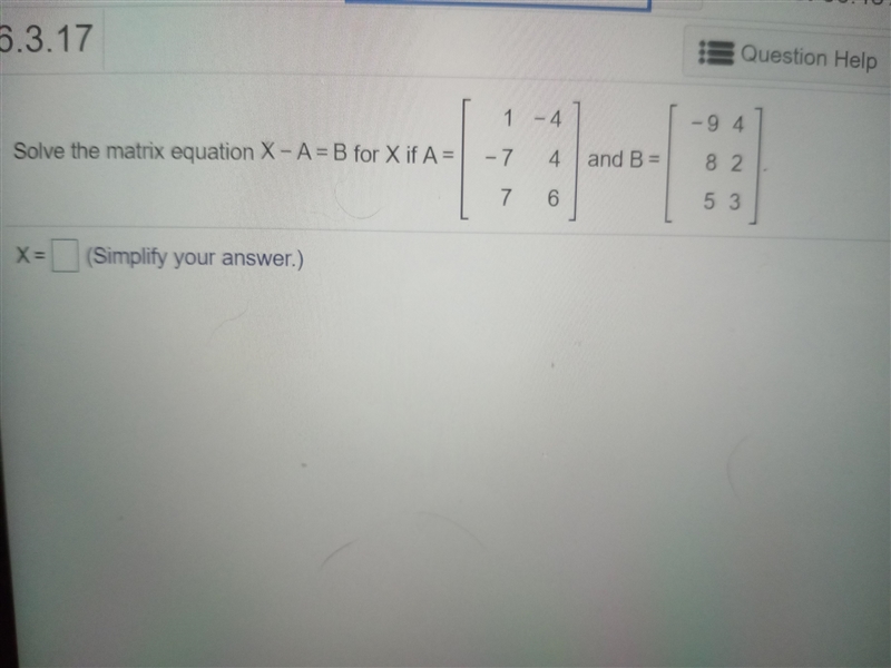 Solve the matrix equation X-A=B for X if a= [1 -4 -7 4 7 6] and b= [-9 4 8 2 5 2]. X-example-1