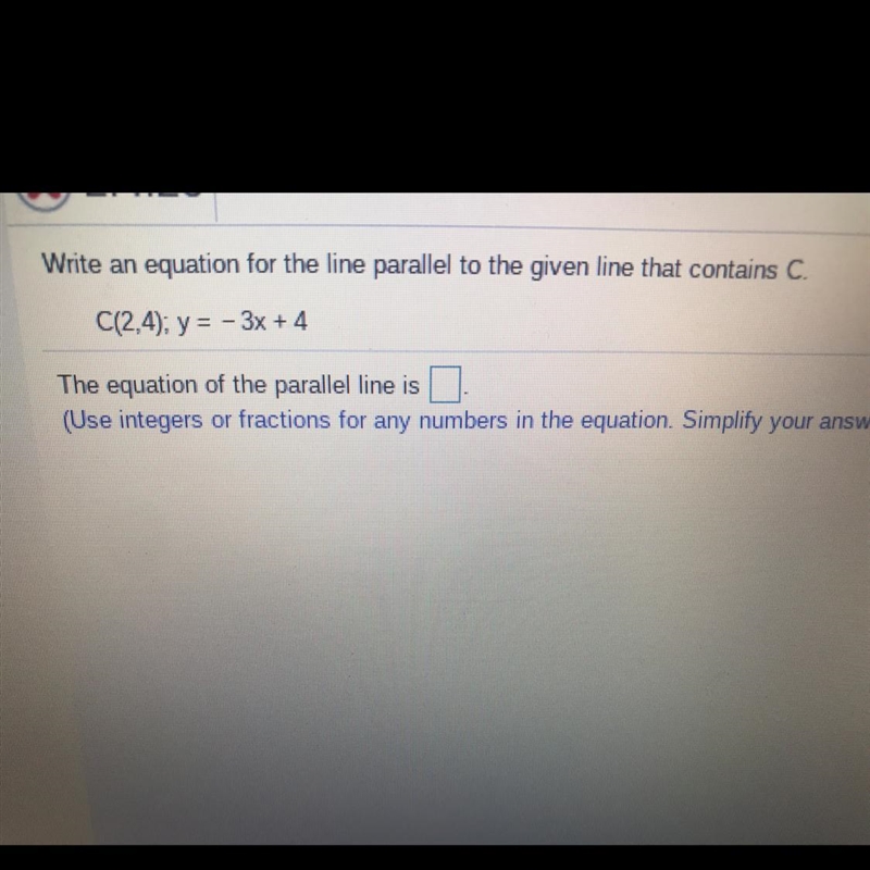 That contains C. C(2,4); y = - 3x + 4 The equation of the parallel line is (Use integers-example-1