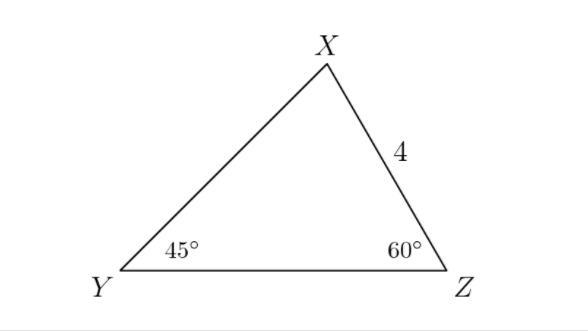 In triangle XYZ, angle Y = 45º and angle Z = 60º. If XZ = 4, then what is XY?-example-1