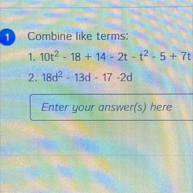 1 Combine like terms: 1. 10t2 - 18 + 14 - 2t - t2 - 5 + 7t 2. 18d2 - 13d - 17 -2d-example-1