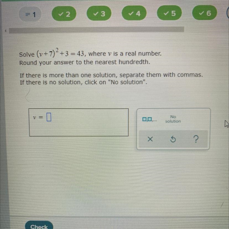 Solve (v + 7)2 +3 = 43, where v is a real number. Round your answer to the nearest-example-1