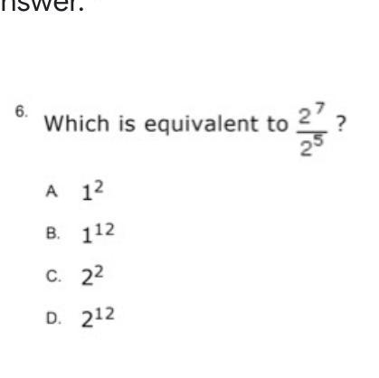 Which is equivalent to 2^7 / 2^5 ? A. 1^2 B. 1^12 C. 2^2 D. 2^12 (LOOK AT THE PICTURE-example-1