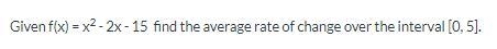 Given f(x) = x^2 - 2x - 15 find the average rate of change over the interval [0, 5].-example-1