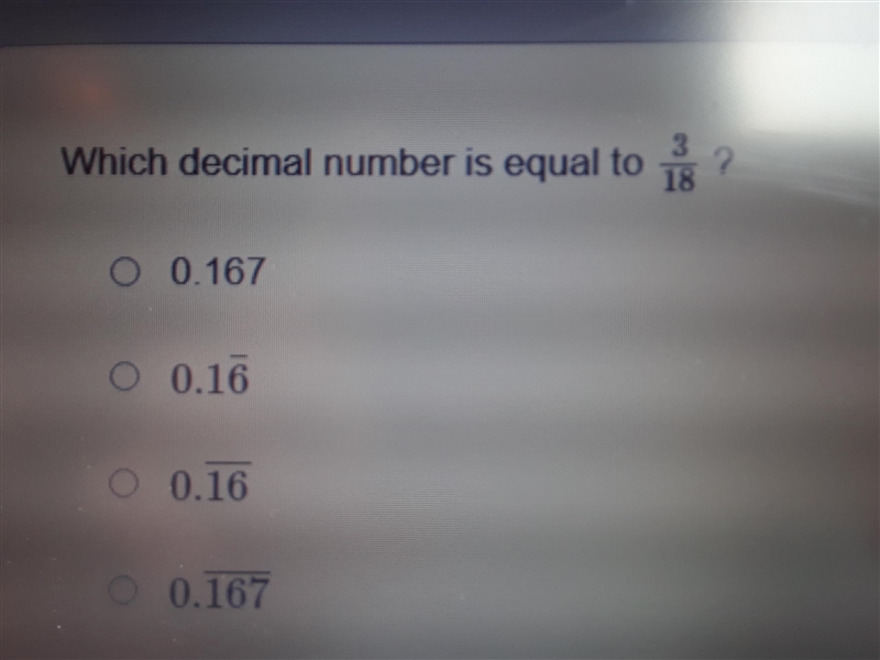 Which decimal number is equal to 3/18 ? A. 0.167 B. 0.16¯ C. 0.16¯¯¯¯ D. 0.167¯¯¯¯¯-example-1