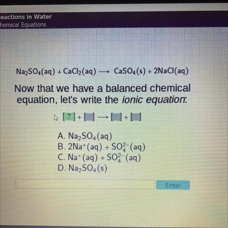 Na2SO4(aq) +CaCl2(aq) - CaSO4(s) + 2NaCl(aq) Now that we have a balanced chemical-example-1