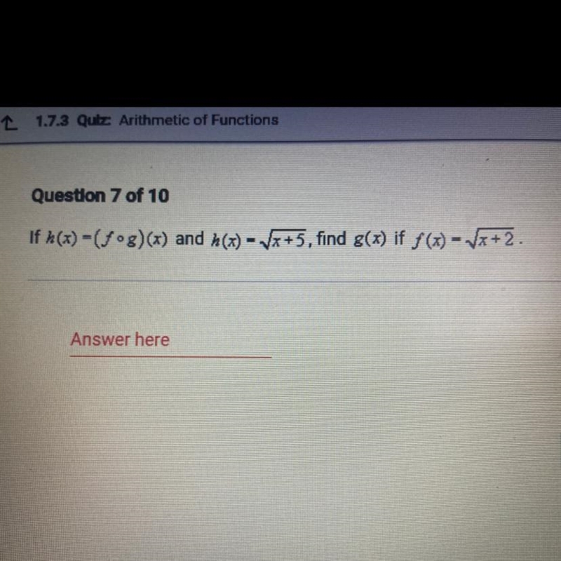 Question 7 of 10 If h(x) = (fºg)(x) and h(x) = Vx+5, find g(x) if f(x) = (x+2. Answer-example-1