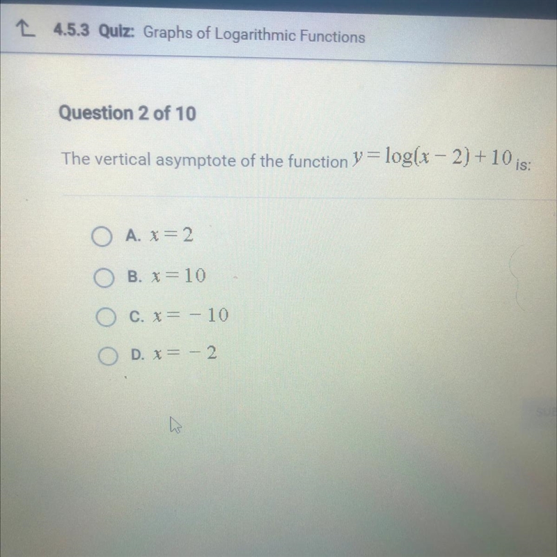 The vertical asymptote of the function y= log(x -2)+10 is PLEASE HELP!!-example-1