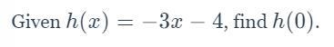 Help i dont understand Pls Help :( Given h(x)=-3x-4h(x)=−3x−4, find h(0)h(0).-example-1