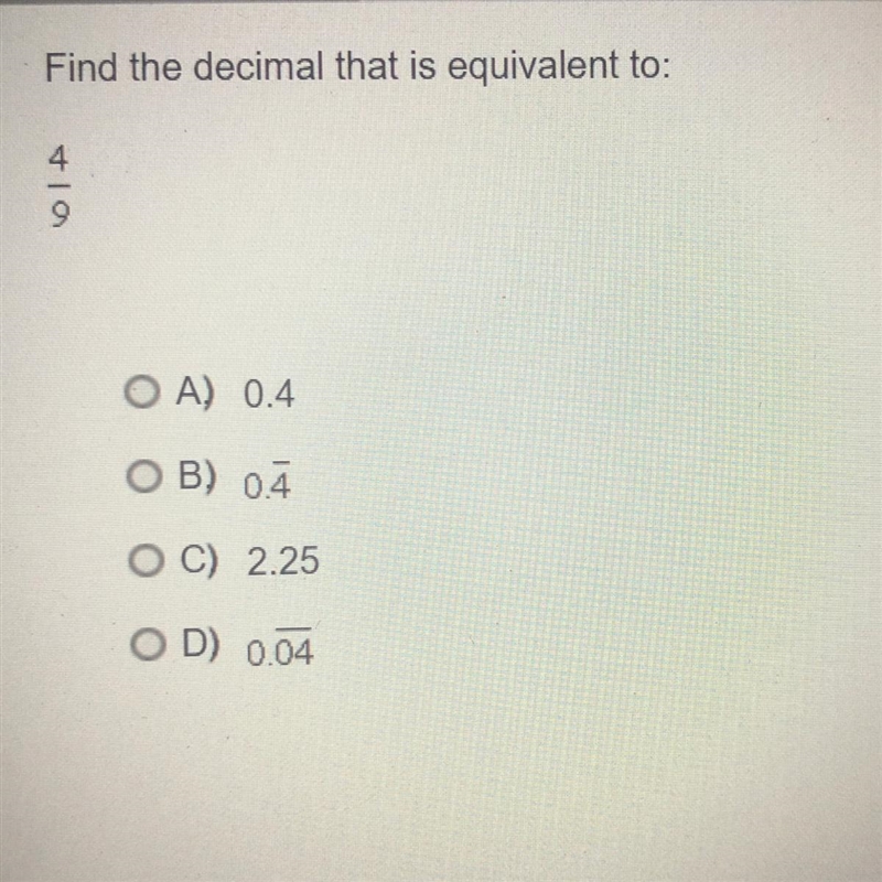 Find the decimal that is equivalent to 4/9￼ A. 0.4 _ B. 0.4 C. 2.25 _ D. 0.04-example-1