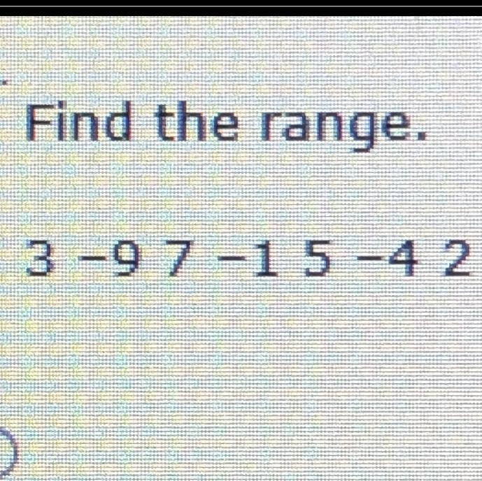 Find the range 3 -9 7 -1 5 -4 2 a) 8 b) 16 c) 2 d) -1-example-1