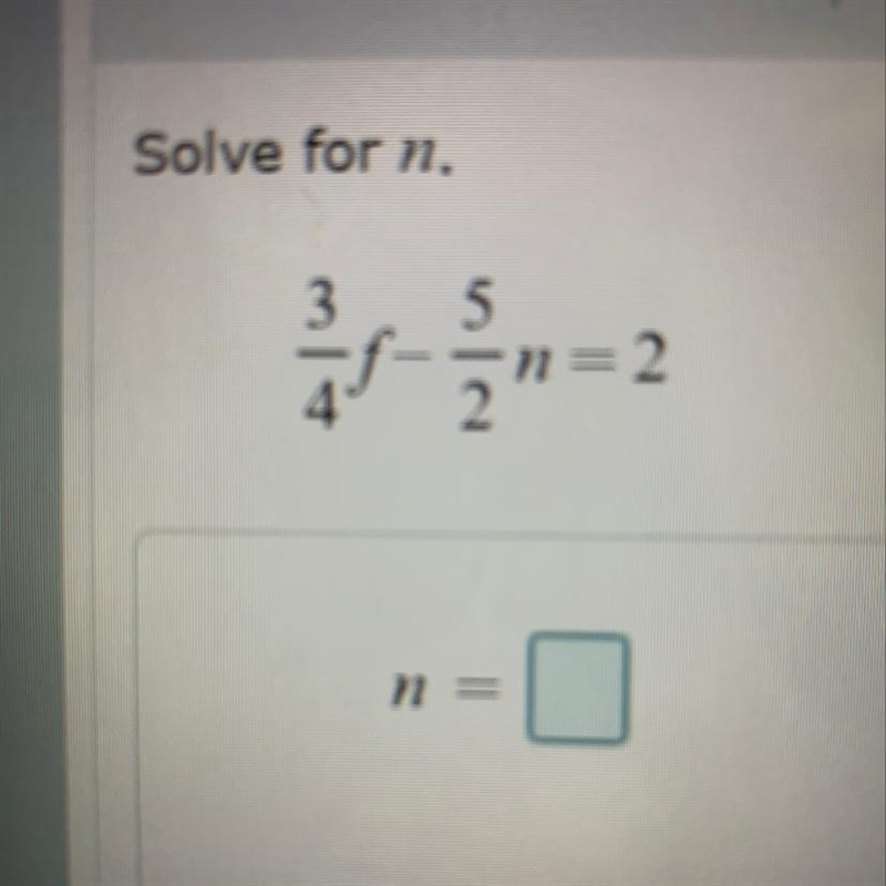 I’ve attached a photo Solve for n: 3/4f-5/2n=2 n=-example-1