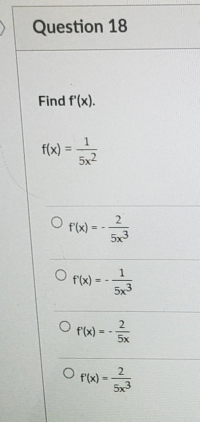 Question 18 4 pts Find f'(x). 1 f(x) 5x2 2 f'(x) = 583 1 f'(x) = 5x3 f'(x) = 2 5x-example-1