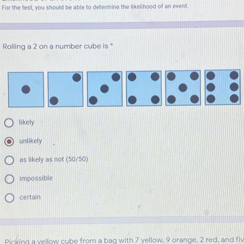 Rolling a 2 on a number cube is 1. likely 2. unlikely 3. as likely as not (50/50) 4. impossible-example-1