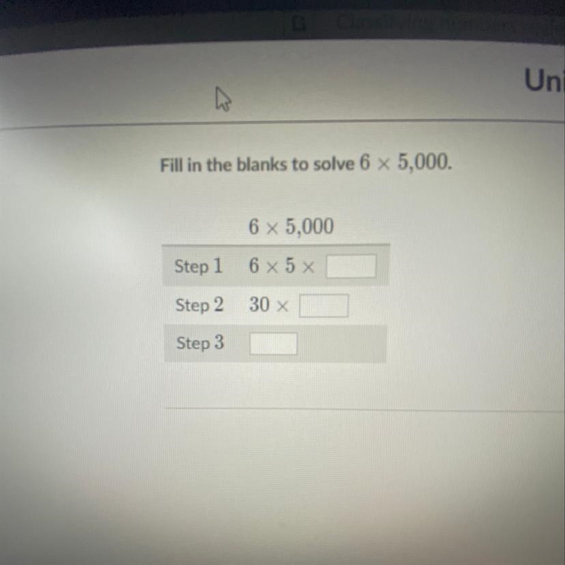 Fill in the blanks to solve 6 x 5,000. 6 x 5,000 Step 1. 6 x 5 x __ Step 2. 30 x __ Step-example-1