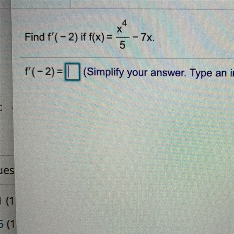 Find f'(-2) if f(x) = x^4/5 - 7x. f'(-2) = ? (Simplify your answer. Type an integer-example-1