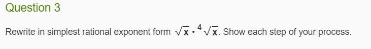 Question 3 Rewrite in simplest rational exponent form √x • 4√x. Show each step of-example-1