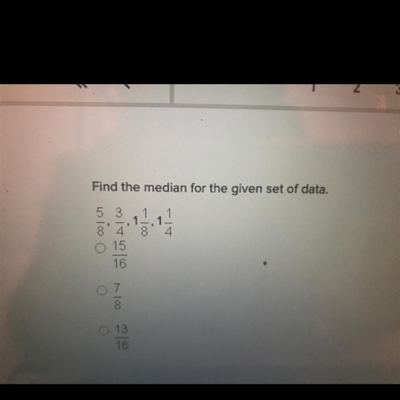 Find the median for the given set of data. 5/8, 3/4, 1&1/8, 1&1/4 A. 15/16 B-example-1