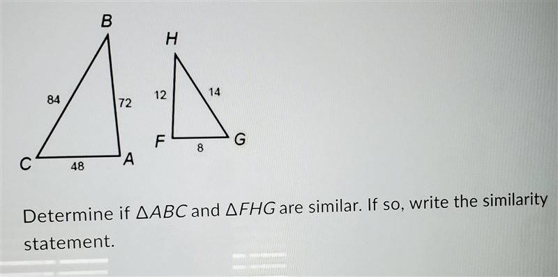 Determine if ΔABC and ΔFHG are similar. If so, write the similarity statement. options-example-1