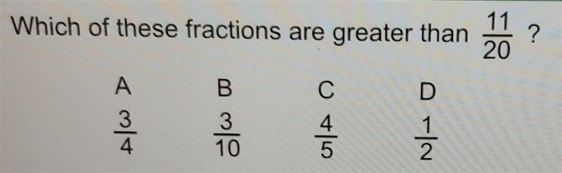 Which of these fractions are greater than 11/20 ? a. 3/4 b. 3/10 c. 4/5 d. 1/2​-example-1