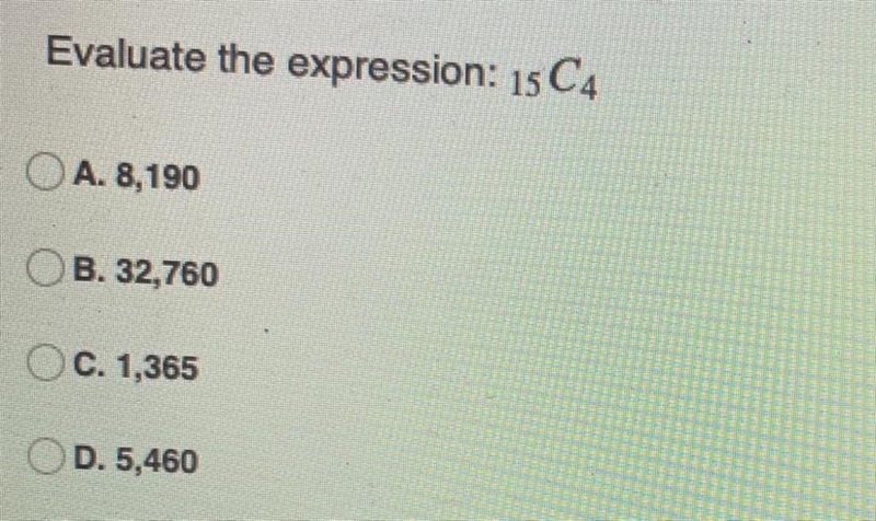 Evaluate the expression: 15c4 A. 8,190 B. 32,760 C. 1,365 D. 5,460-example-1