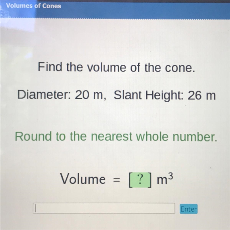 Find the volume of the cone. Diameter: 20 m, Slant Height: 26 m Round to the nearest-example-1